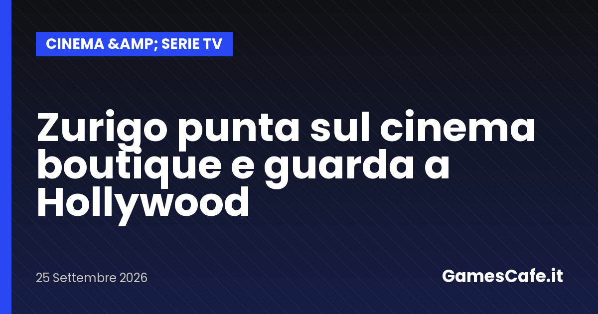Zurigo punta sul cinema boutique e guarda a Hollywood