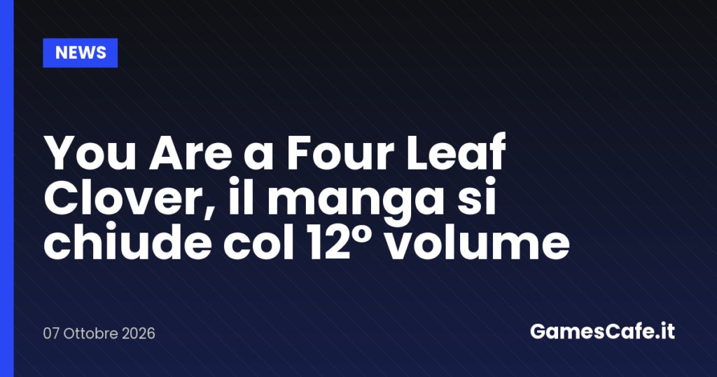 You Are a Four Leaf Clover il manga si chiude col 12° volume